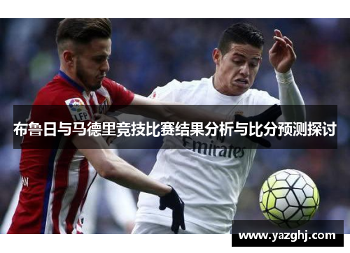 布鲁日与马德里竞技比赛结果分析与比分预测探讨