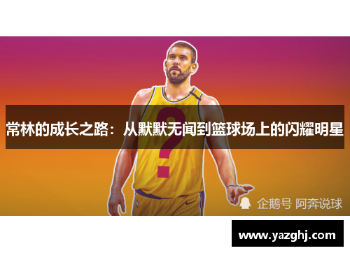常林的成长之路：从默默无闻到篮球场上的闪耀明星