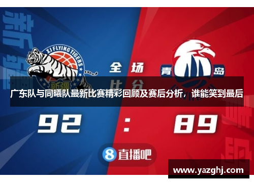 广东队与同曦队最新比赛精彩回顾及赛后分析，谁能笑到最后