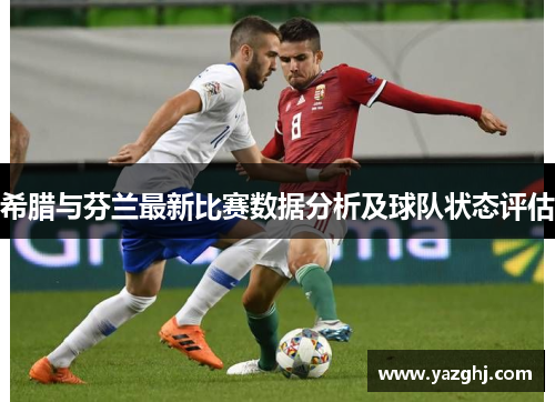 希腊与芬兰最新比赛数据分析及球队状态评估