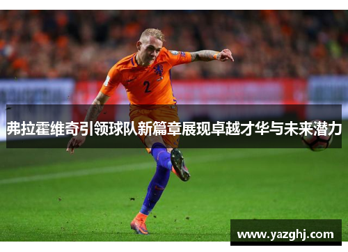 弗拉霍维奇引领球队新篇章展现卓越才华与未来潜力