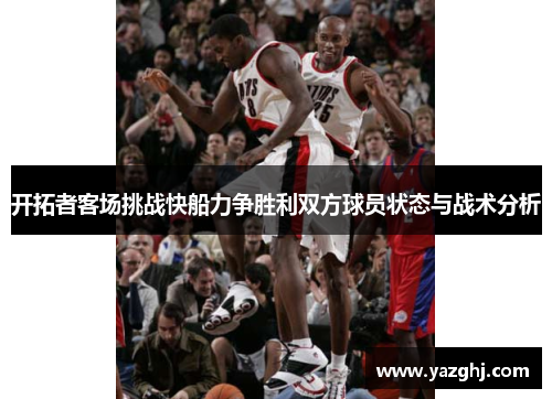 开拓者客场挑战快船力争胜利双方球员状态与战术分析