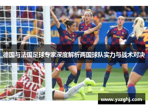 德国与法国足球专家深度解析两国球队实力与战术对决
