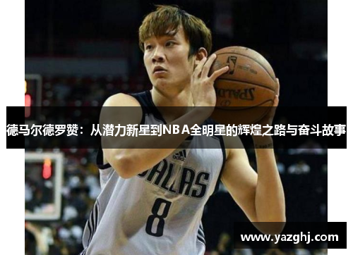 德马尔德罗赞：从潜力新星到NBA全明星的辉煌之路与奋斗故事