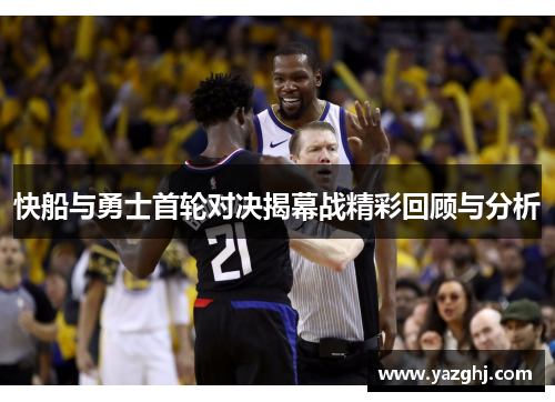 快船与勇士首轮对决揭幕战精彩回顾与分析