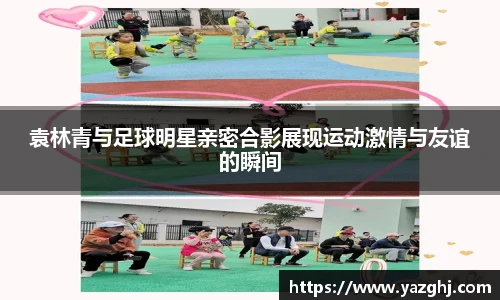 袁林青与足球明星亲密合影展现运动激情与友谊的瞬间