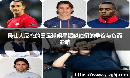 最让人反感的黑足球明星揭晓他们的争议与负面影响